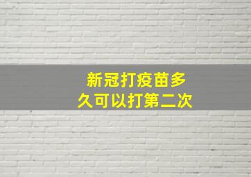 新冠打疫苗多久可以打第二次