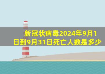 新冠状病毒2024年9月1日到9月31日死亡人数是多少