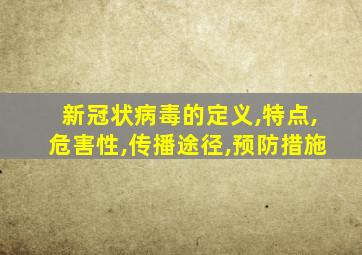 新冠状病毒的定义,特点,危害性,传播途径,预防措施