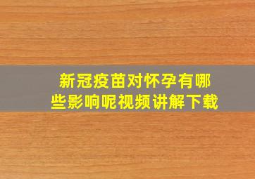 新冠疫苗对怀孕有哪些影响呢视频讲解下载