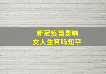 新冠疫苗影响女人生育吗知乎