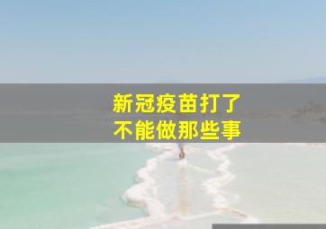 新冠疫苗打了不能做那些事