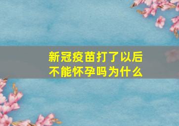 新冠疫苗打了以后不能怀孕吗为什么