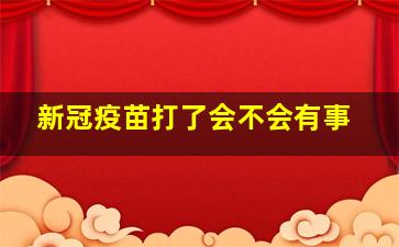 新冠疫苗打了会不会有事