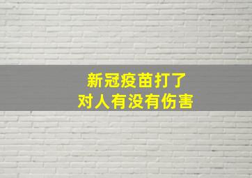 新冠疫苗打了对人有没有伤害