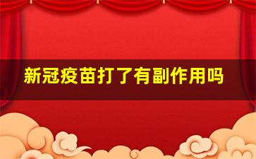 新冠疫苗打了有副作用吗