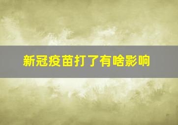 新冠疫苗打了有啥影响