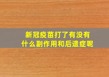 新冠疫苗打了有没有什么副作用和后遗症呢