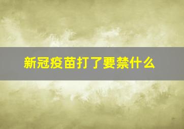 新冠疫苗打了要禁什么