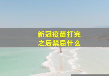 新冠疫苗打完之后禁忌什么