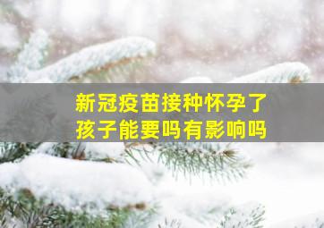 新冠疫苗接种怀孕了孩子能要吗有影响吗