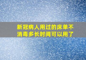 新冠病人用过的床单不消毒多长时间可以用了