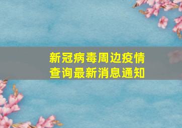 新冠病毒周边疫情查询最新消息通知