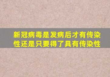 新冠病毒是发病后才有传染性还是只要得了具有传染性