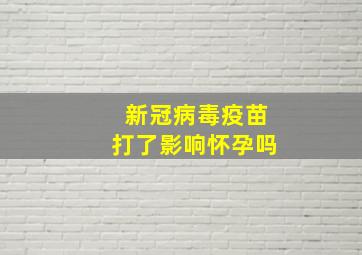 新冠病毒疫苗打了影响怀孕吗