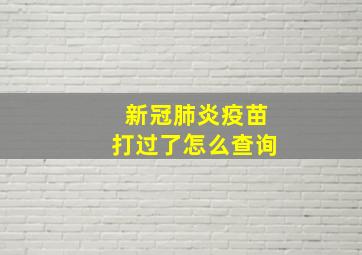 新冠肺炎疫苗打过了怎么查询