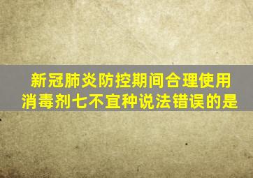 新冠肺炎防控期间合理使用消毒剂七不宜种说法错误的是