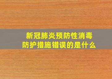 新冠肺炎预防性消毒防护措施错误的是什么