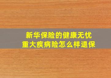 新华保险的健康无忧重大疾病险怎么样退保