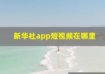 新华社app短视频在哪里