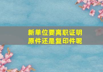 新单位要离职证明原件还是复印件呢