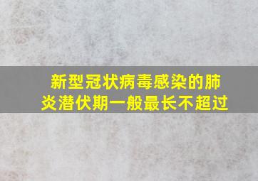 新型冠状病毒感染的肺炎潜伏期一般最长不超过