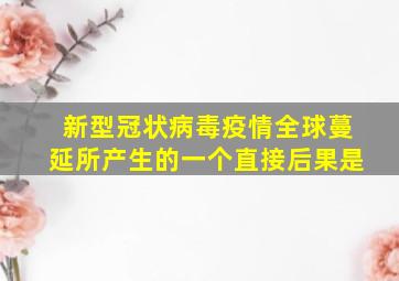 新型冠状病毒疫情全球蔓延所产生的一个直接后果是