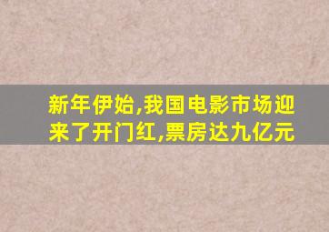 新年伊始,我国电影市场迎来了开门红,票房达九亿元