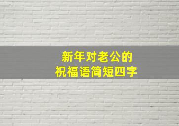 新年对老公的祝福语简短四字