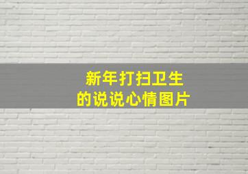 新年打扫卫生的说说心情图片