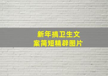 新年搞卫生文案简短精辟图片