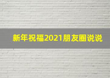 新年祝福2021朋友圈说说