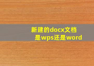 新建的docx文档是wps还是word