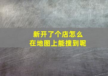 新开了个店怎么在地图上能搜到呢