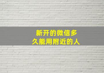 新开的微信多久能用附近的人