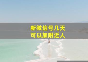 新微信号几天可以加附近人