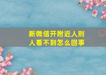 新微信开附近人别人看不到怎么回事