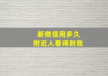 新微信用多久附近人看得到我