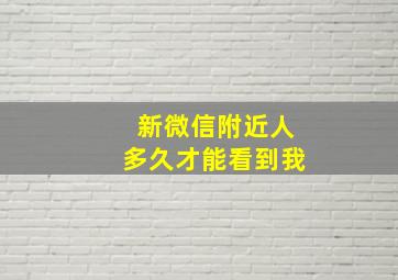 新微信附近人多久才能看到我