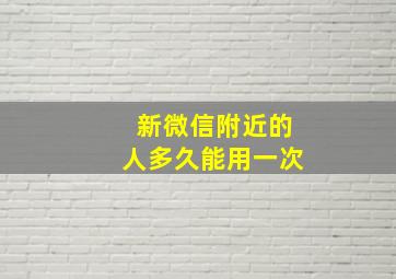 新微信附近的人多久能用一次