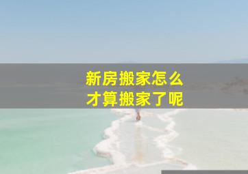 新房搬家怎么才算搬家了呢