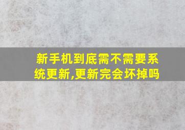 新手机到底需不需要系统更新,更新完会坏掉吗