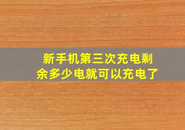 新手机第三次充电剩余多少电就可以充电了