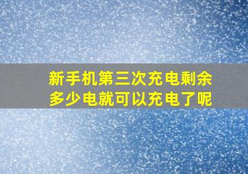 新手机第三次充电剩余多少电就可以充电了呢