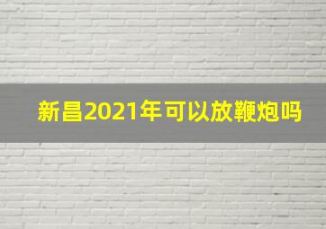 新昌2021年可以放鞭炮吗