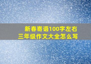 新春寄语100字左右三年级作文大全怎么写