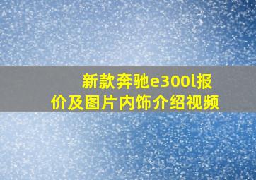 新款奔驰e300l报价及图片内饰介绍视频