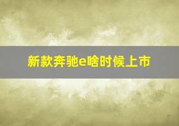 新款奔驰e啥时候上市