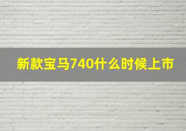 新款宝马740什么时候上市