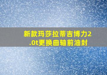 新款玛莎拉蒂吉博力2.0t更换曲轴前油封